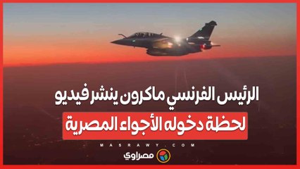 الرئيس الفرنسي ماكرون ينشر فيديو لحظة دخوله الأجواء المصرية برفقة طائرات الرفال المصرية