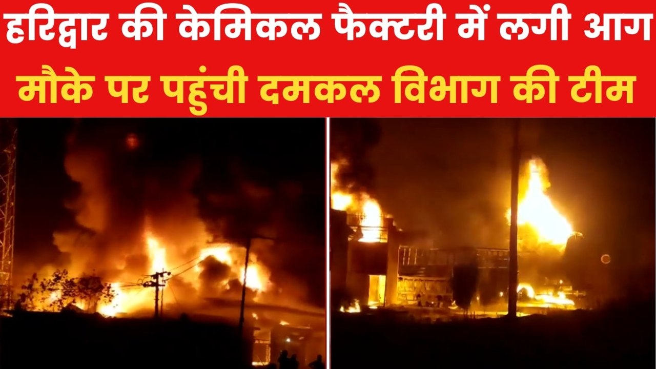 हरिद्वार की केमिकल फैक्टरी में लगी भीषण आग, आसम...