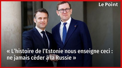 « L’histoire de l’Estonie nous enseigne ceci : ne jamais céder à la Russie »
