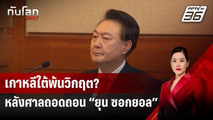 เกาหลีใต้พ้นวิกฤต? หลังศาลถอดถอน “ยุน ซอกยอล” | ทันโลก DAILY | 7 เม.ย.68
