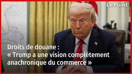 Droits de douane : « Trump a une vision complètement anachronique du commerce »