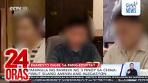 Paniwala ng pamilya ng 3 Pinoy sa China: Pinilit silang aminin ang alegasyon | 24 Oras
