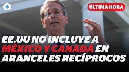 México y Canadá no tendrán arancel del 10% I Reporte Indigo