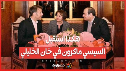 عدس ومشاوي وشاي بالنعناع: هكذا استقبل السيسي ماكرون في خان الخليلي