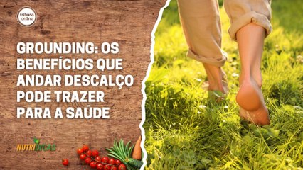 Grounding: os benefícios que andar descalço pode trazer para a saúde | Nutridicas #64