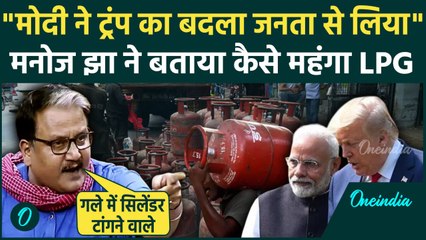 LPG Cylinder Price Hike पर Manoj Jha ने सरकार का झूठ पकड़ा, बोले मोदी ने Trump का बदला जनता से लिया
