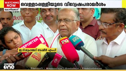 വെള്ളാപ്പള്ളിയുടെ പരാമർശത്തിൽ കേസെടുക്കണമെന്ന് മുസ്ലിം ലീഗ് നേതാവ് ഇടി മുഹമ്മദ് ബഷീർ എം.പി