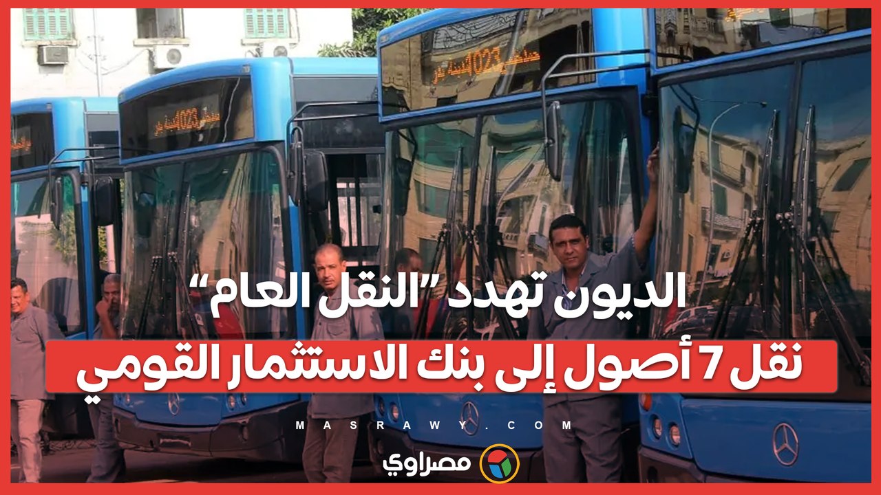 الديون تهدد “النقل العام”: نقل 7 أصول إلى بنك الاستثمار القومي"