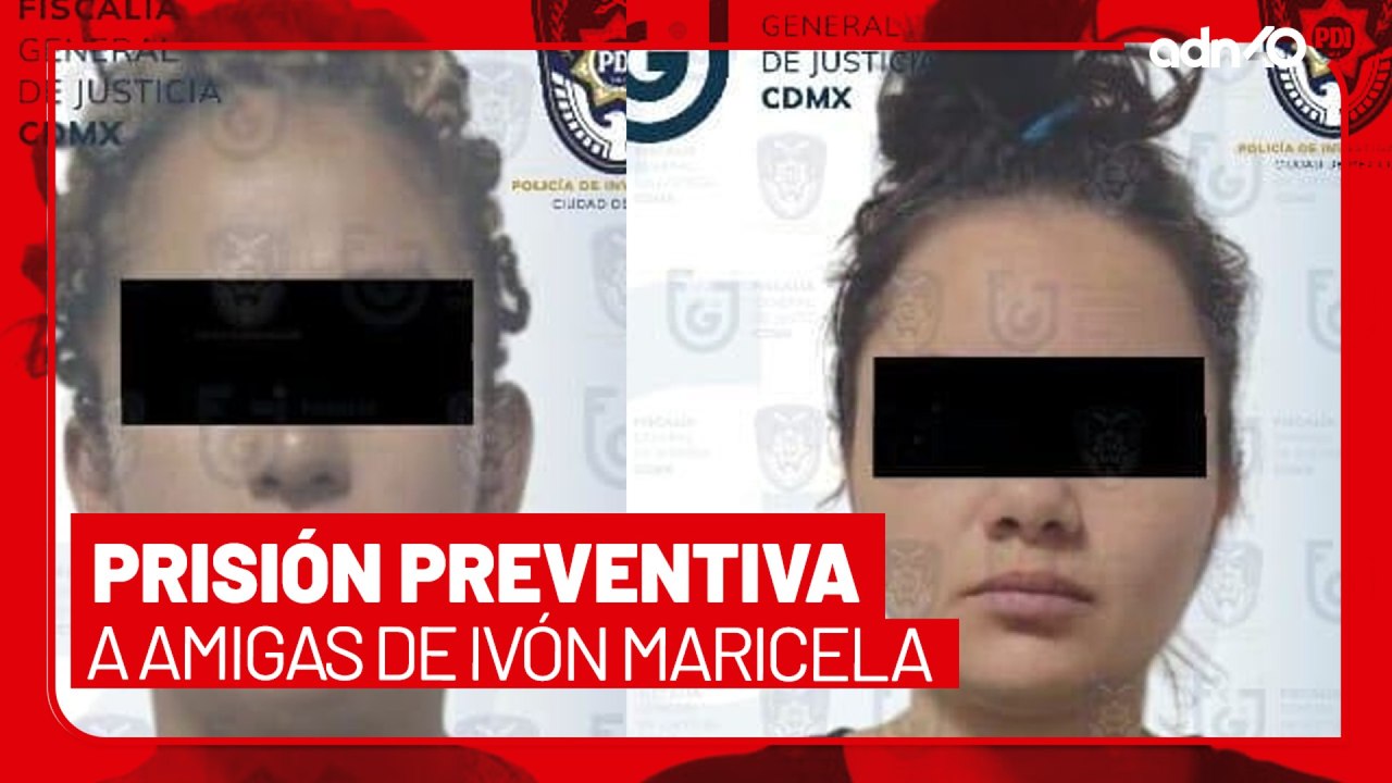 🚨¡Última Hora! Dan prisión preventiva a amigas de Ivón Maricela por desaparición forzada