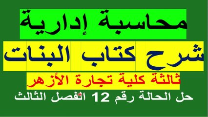محاسة إدارية ثالثة كلية تجارة الأزهر شرح كتاب البنات حل الحالة 12 الفصل الثالث