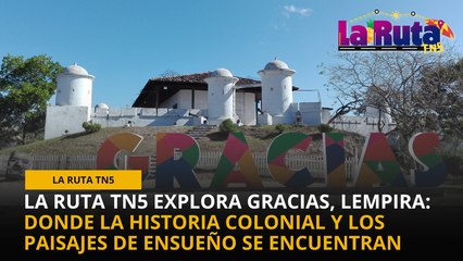 La Ruta TN5 explora Gracias, Lempira: Donde la historia colonial y los paisajes de ensueño se encuentran