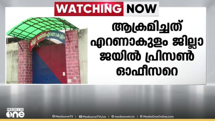 എറണാകുളം ജില്ലാ ജയിൽ പ്രിസൺ ഓഫീസർക്കെതിരായ ആക്രമണത്തിൽ പ്രതികൾക്കെതിരെ കേസെടുത്തു