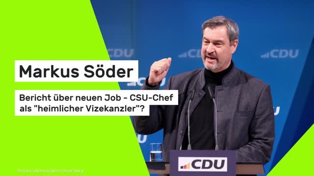 Markus Söder: Bericht über neuen Job - CSU-Chef als heimlicher Vizekanzler ?