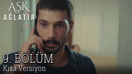 Aşk Ağlatır 9. Bölüm KISA VERSİYON