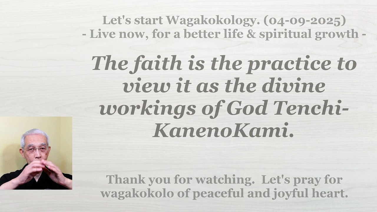 The faith is the practice to view it as the divine workings of God Tenchi-KanenoKami. 04-09-2025