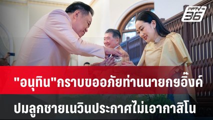 "อนุทิน" กราบขออภัยท่านนายกฯอิ๊งค์ ปมลูกชายเนวินประกาศไม่เอากาสิโน | PPTVNews