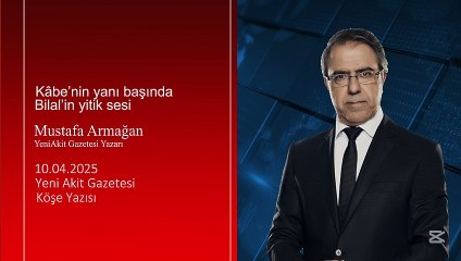Mustafa Armağan: Kâbe’nin yanı başında Bilal’in yitik sesi