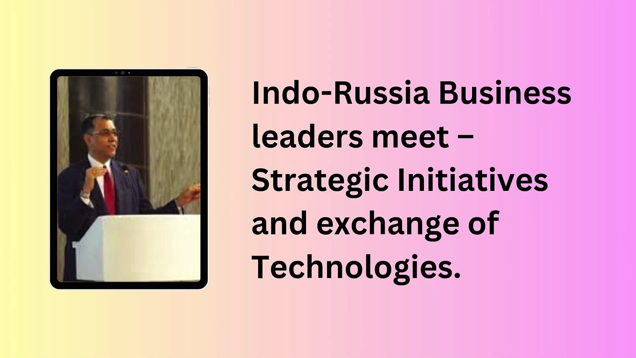 Indo-Russia Business leaders meet – Strategic Initiatives and exchange of Technologies.