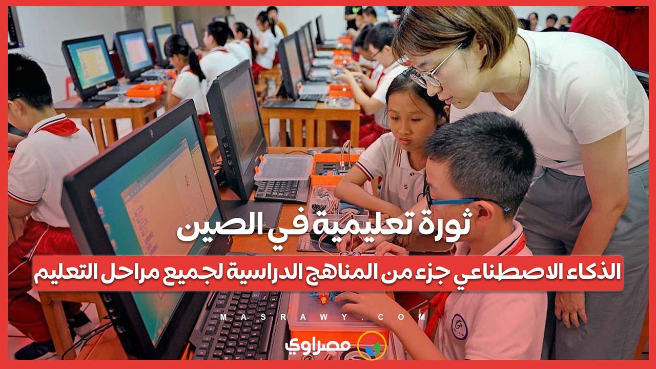ثورة تعليمية في الصين .. الذكاء الاصطناعي جزء من المناهج الدراسية لجميع مراحل التعليم