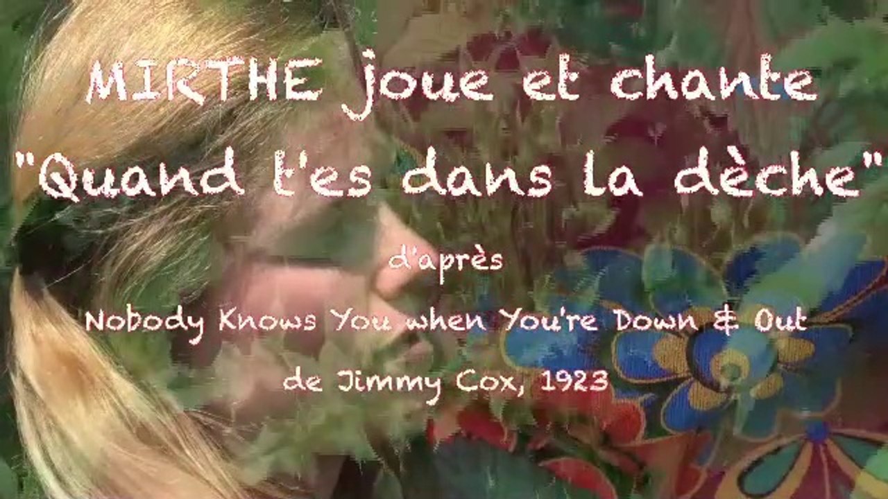 QUAND T'ES DANS LA DECHE / Nobody knows you when you're down and out, by MIRTHE