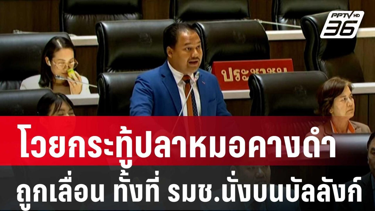สภาฯ เดือด โวยกระทู้ปลาหมอคางดำถูกเลื่อน ทั้งที...