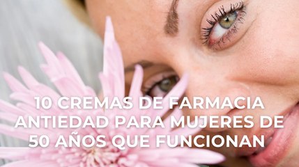 10 cremas de farmacia antiedad para mujeres de 50 años que funcionan