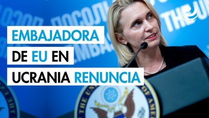 La embajadora de Estados Unidos en Ucrania renuncia al cargo