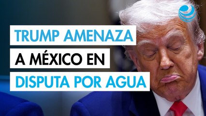 Donald Trump amenaza con sanciones y aranceles a México por disputa por el agua