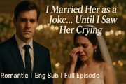 I Married Her as a Joke... Until I Saw Her Crying | Eng Sub Full Episode