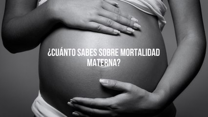 Cuando dar la vida se convierte en muerte. ¿Cuánto sabes sobre mortalidad materna?