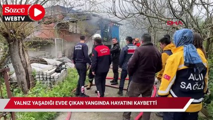 Yalnız yaşadığı evde çıkan yangında hayatını kaybetti