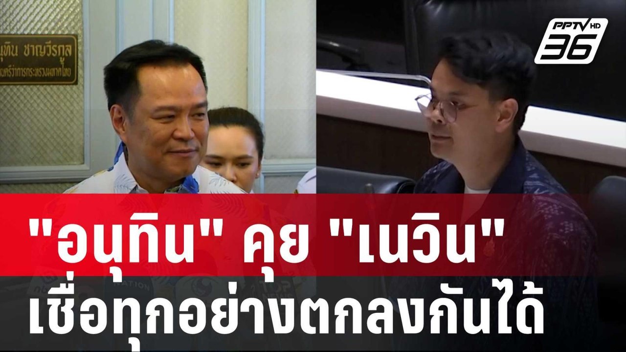 "อนุทิน" คุย "เนวิน" เรื่องไชยชนกแล้ว เชื่อทุกอ...