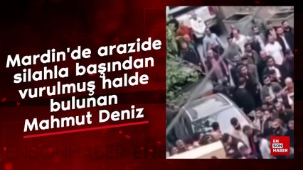 Mardin'de arazide silahla başından vurulmuş halde bulunan Mahmut Deniz