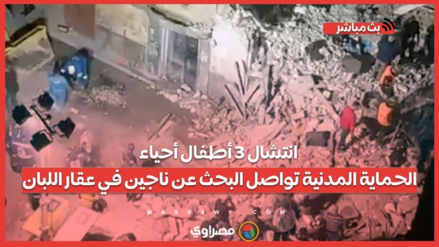 انتشال 3 أطفال أحياء.. الحماية المدنية تواصل البحث عن ناجين في عقار اللبان