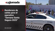Dan banderazo de salida para el operativo  “Semana Santa Segura 2025”