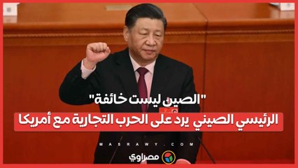 الصين ليست خائفة .. الرئيسي الصيني  يرد على الحرب التجارية مع أمريكا