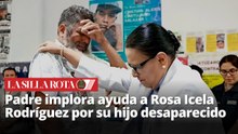 Padre implora ayuda a Rosa Icela Rodríguez por su hijo desaparecido