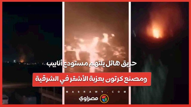 حريق هائل يلتهم مستودع أنابيب ومصنع كرتون بعزبة الأشقر في الشرقية