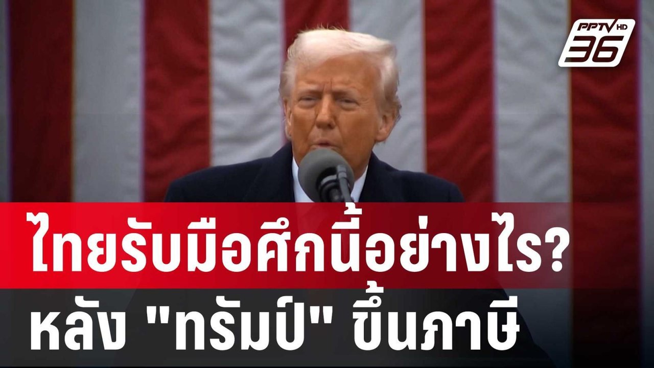 ไทยรับมือศึกนี้อย่างไร? หลัง "ทรัมป์" ขึ้นภาษี...
