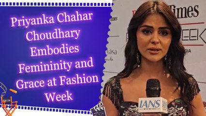 Priyanka Chahar Choudhary Embodies Femininity and Grace at Fashion Week