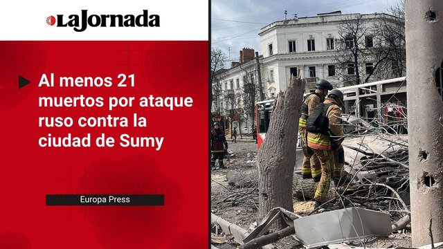Ucrania denuncia al menos 21 muertos y 83 heridos por ataque ruso contra Sumy