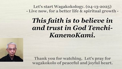 This faith is to believe in and trust in God Tenchi-KanenoKami. 04-13-2025