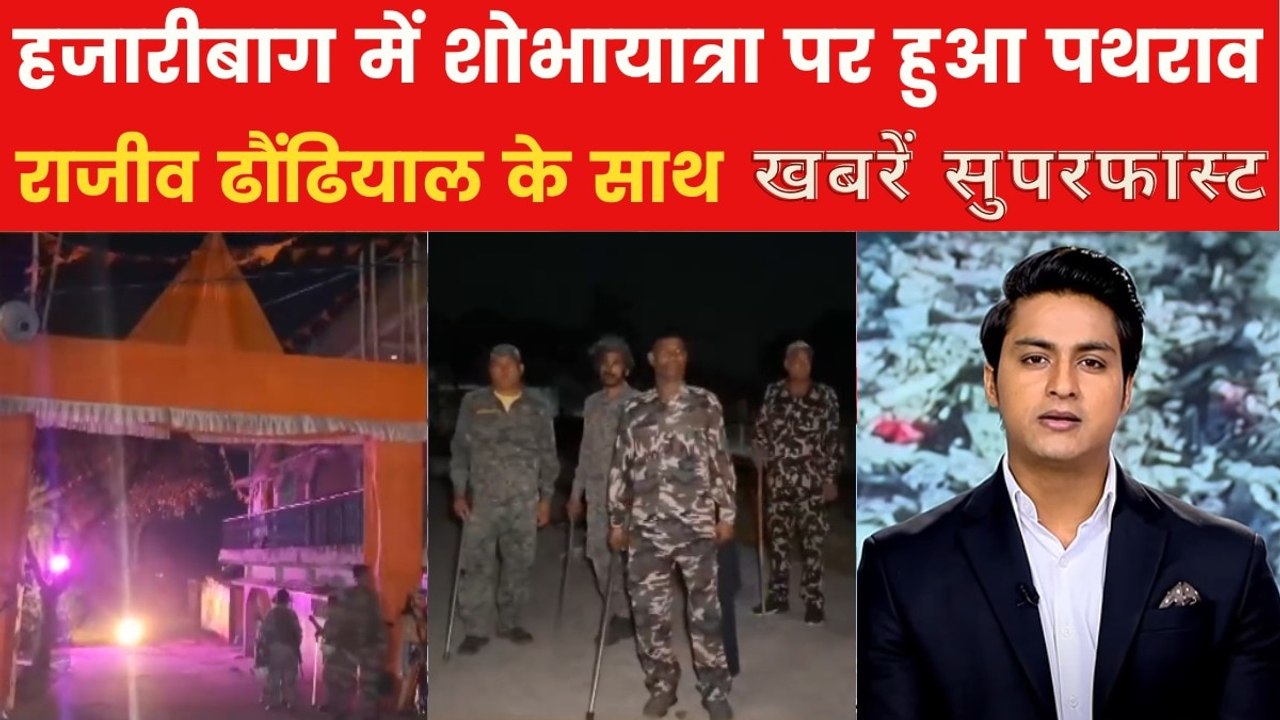 हजारीबाग में शोभायात्रा पर पथराव के बाद हालात तनावपूर्ण, देखें ख़बरें सुपरफास्ट