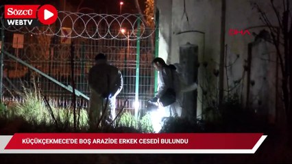 Küçükçekmece'de boş arazide erkek cesedi bulundu