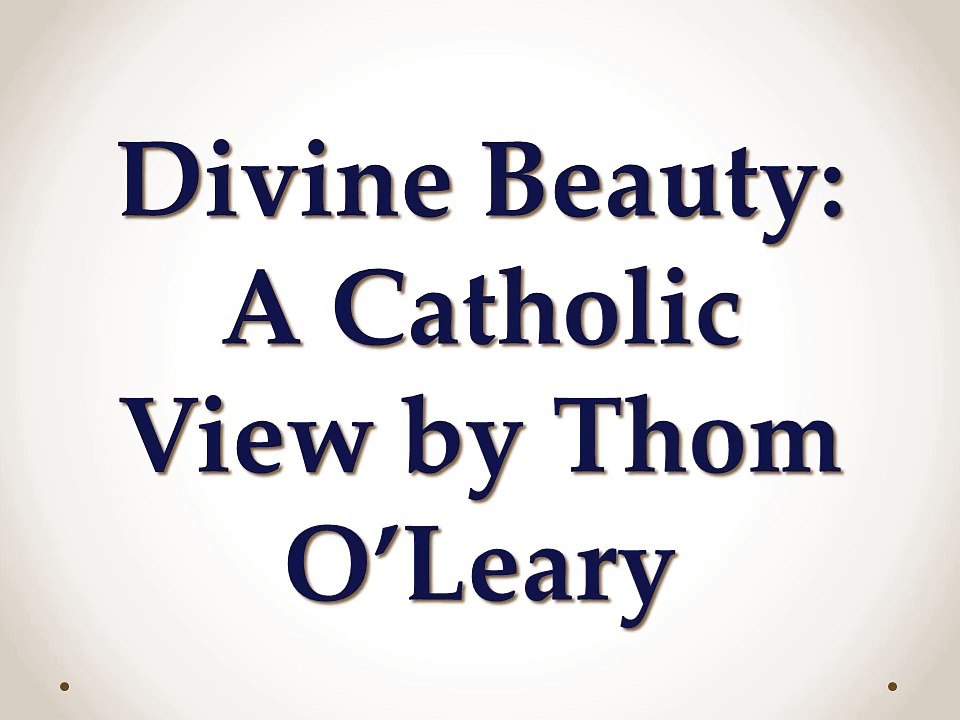 Divine Beauty: A Catholic View by Thom O’Leary