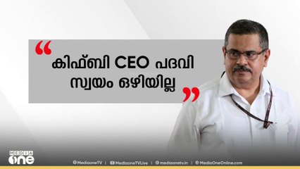 കിഫ്ബി CEO സ്ഥാനത്ത് നിന്ന് സ്വയം രാജിവെക്കില്ലെന്ന് കെ എം എബ്രഹാം