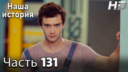 Наша история 131 Серия (HD-версия)
