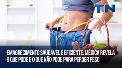 Emagrecimento saudável e eficiente: Médica revela o que pode e o que não pode para perder peso