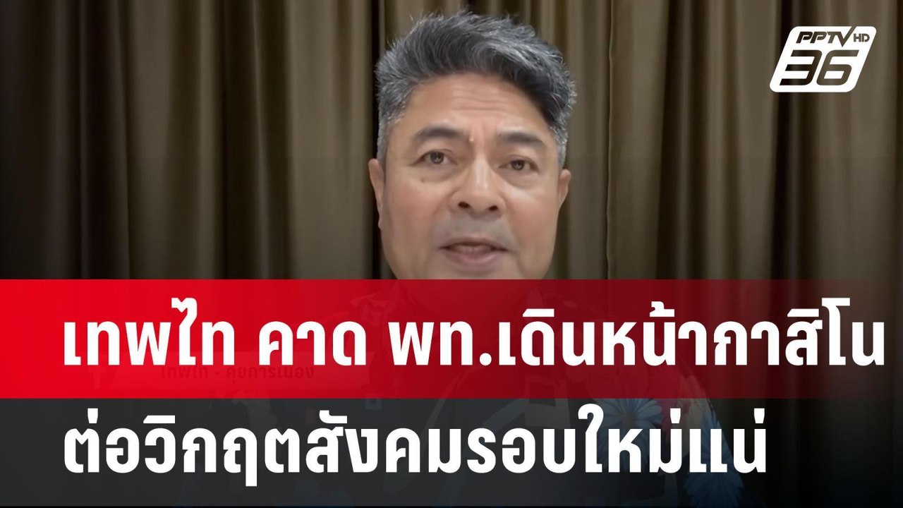 เทพไท คาด พท.เดินหน้ากาสิโนต่อวิกฤตสังคมรอบใหม่...