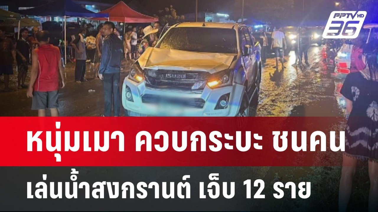 หนุ่มเมา ควบกระบะ ชนคนเล่นน้ำสงกรานต์ เจ็บ 12 ร...